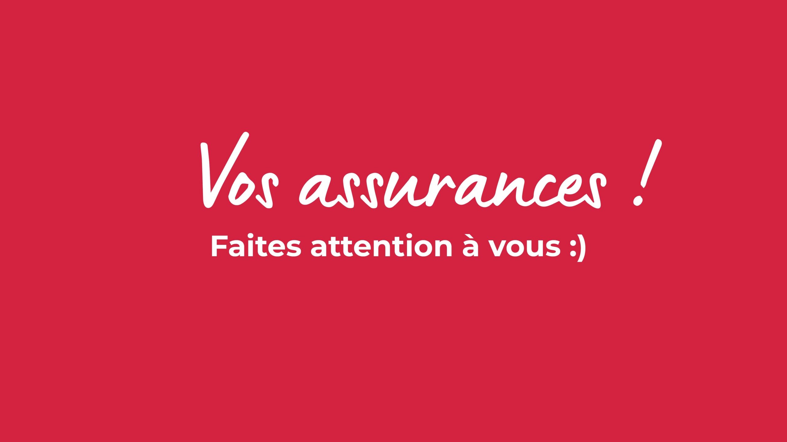 Vos assurances ! Faites attentions à vous :).